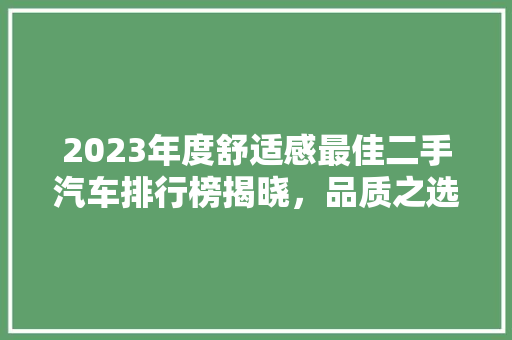 2023年度舒适感最佳二手汽车排行榜揭晓，品质之选尽在此列！