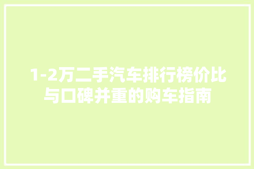 1-2万二手汽车排行榜价比与口碑并重的购车指南