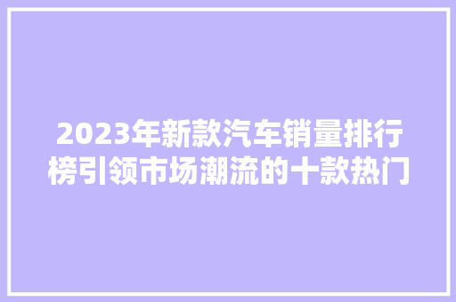 2023年新款汽车销量排行榜引领市场潮流的十款热门车型