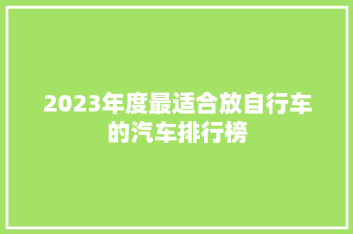 2023年度最适合放自行车的汽车排行榜  第1张
