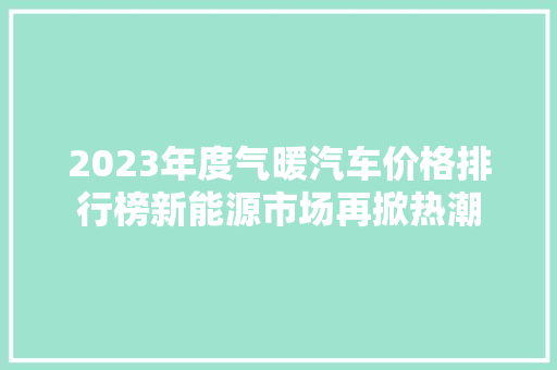2023年度气暖汽车价格排行榜新能源市场再掀热潮