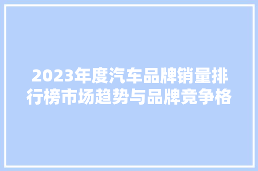 2023年度汽车品牌销量排行榜市场趋势与品牌竞争格局