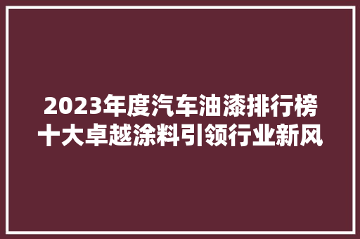 2023年度汽车油漆排行榜十大卓越涂料引领行业新风尚