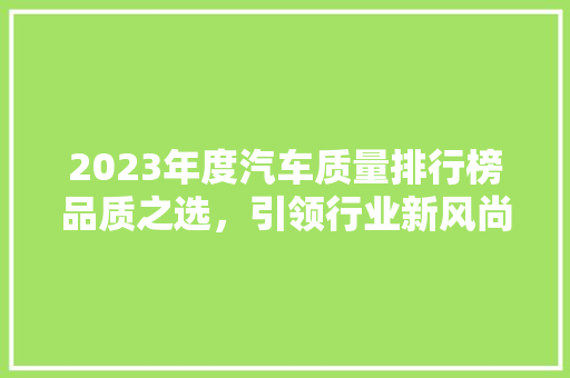 2023年度汽车质量排行榜品质之选，引领行业新风尚