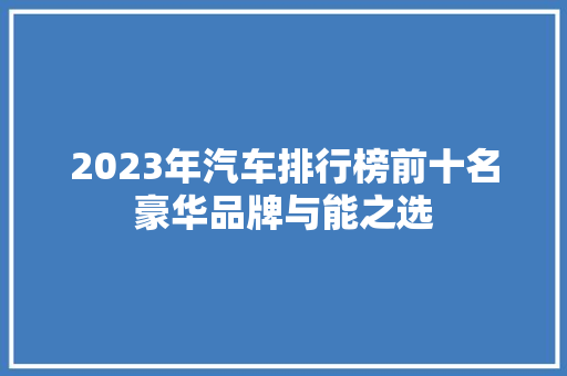 2023年汽车排行榜前十名豪华品牌与能之选