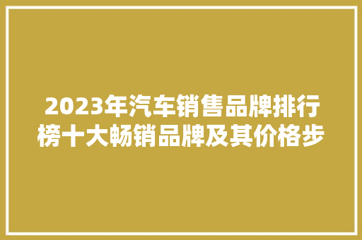 2023年汽车销售品牌排行榜十大畅销品牌及其价格步骤  第1张