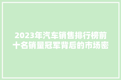 2023年汽车销售排行榜前十名销量冠军背后的市场密码  第1张