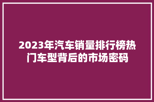 2023年汽车销量排行榜热门车型背后的市场密码