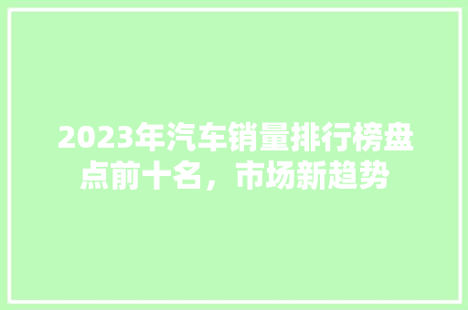 2023年汽车销量排行榜盘点前十名，市场新趋势