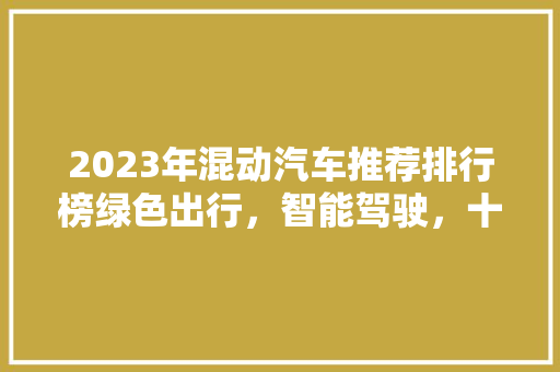 2023年混动汽车推荐排行榜绿色出行，智能驾驶，十大经济实惠车型盘点
