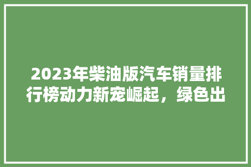 2023年柴油版汽车销量排行榜动力新宠崛起，绿色出行未来可期
