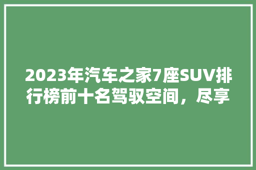 2023年汽车之家7座SUV排行榜前十名驾驭空间，尽享全家出行新体验