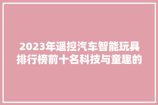 2023年遥控汽车智能玩具排行榜前十名科技与童趣的完美融合