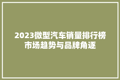 2023微型汽车销量排行榜市场趋势与品牌角逐