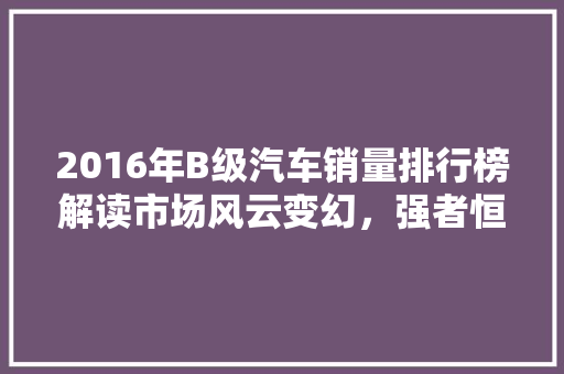 2016年B级汽车销量排行榜解读市场风云变幻，强者恒强