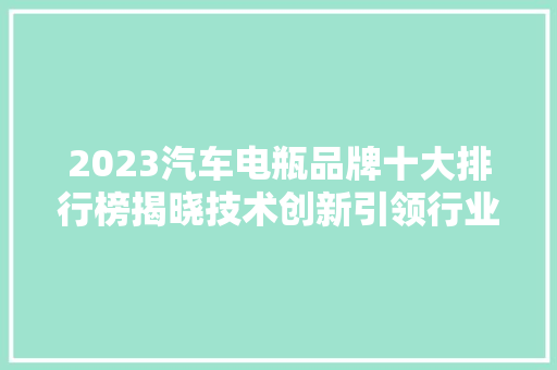 2023汽车电瓶品牌十大排行榜揭晓技术创新引领行业新趋势