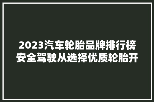 2023汽车轮胎品牌排行榜安全驾驶从选择优质轮胎开始