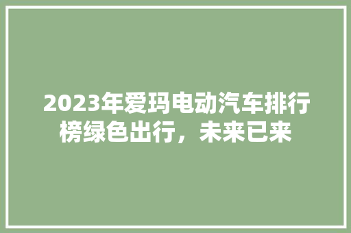 2023年爱玛电动汽车排行榜绿色出行，未来已来