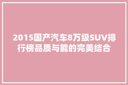 2015国产汽车8万级SUV排行榜品质与能的完美结合