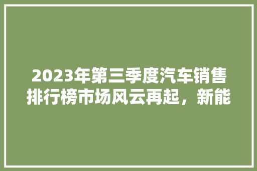 2023年第三季度汽车销售排行榜市场风云再起，新能源汽车崛起