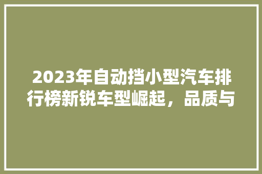 2023年自动挡小型汽车排行榜新锐车型崛起，品质与能并重