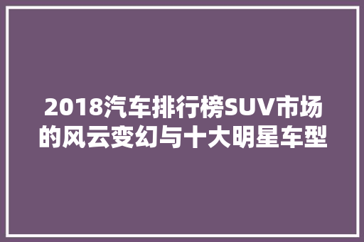 2018汽车排行榜SUV市场的风云变幻与十大明星车型
