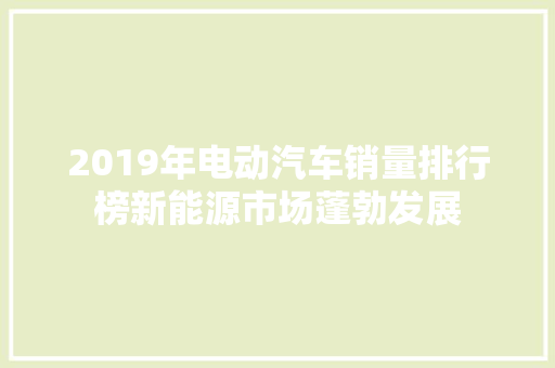 2019年电动汽车销量排行榜新能源市场蓬勃发展