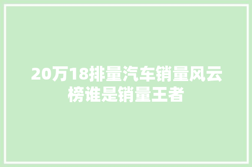 20万18排量汽车销量风云榜谁是销量王者  第1张