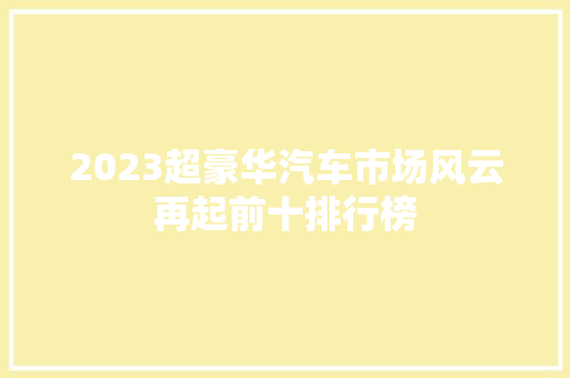 2023超豪华汽车市场风云再起前十排行榜