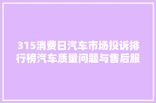 315消费日汽车市场投诉排行榜汽车质量问题与售后服务成焦点