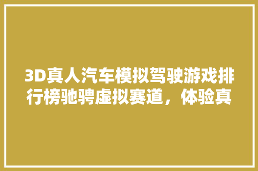 3D真人汽车模拟驾驶游戏排行榜驰骋虚拟赛道，体验真实驾驭