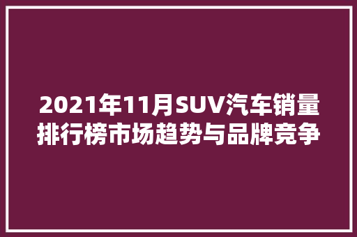 2021年11月SUV汽车销量排行榜市场趋势与品牌竞争格局