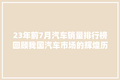 23年前7月汽车销量排行榜回顾我国汽车市场的辉煌历程  第1张