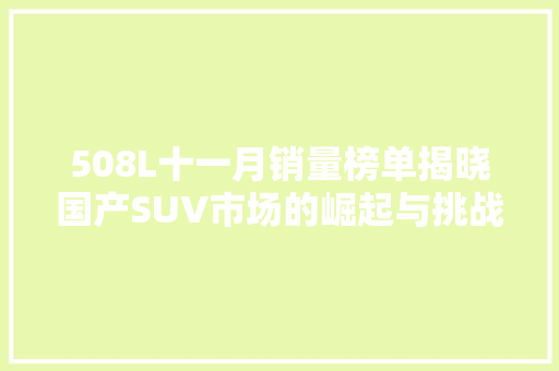 508L十一月销量榜单揭晓国产SUV市场的崛起与挑战