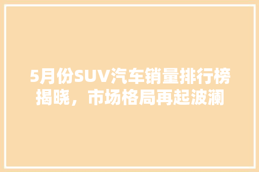 5月份SUV汽车销量排行榜揭晓，市场格局再起波澜