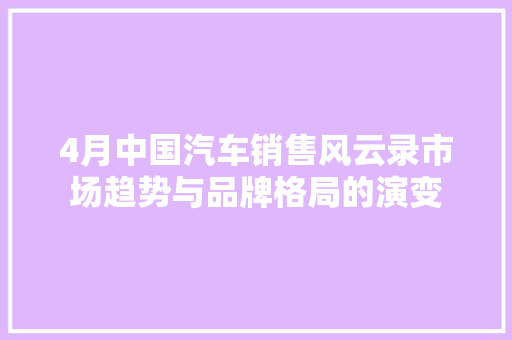 4月中国汽车销售风云录市场趋势与品牌格局的演变  第1张