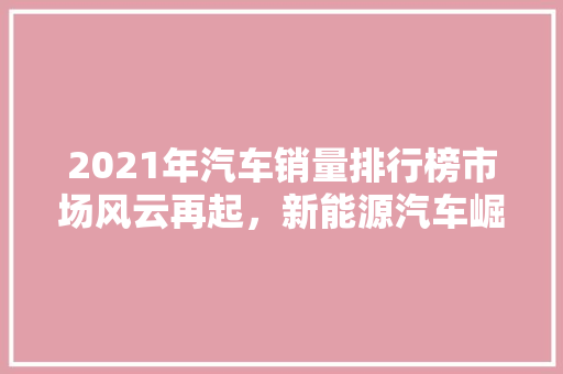 2021年汽车销量排行榜市场风云再起，新能源汽车崛起