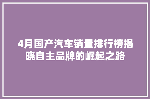 4月国产汽车销量排行榜揭晓自主品牌的崛起之路