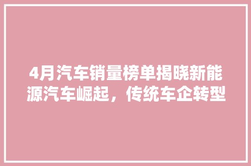 4月汽车销量榜单揭晓新能源汽车崛起，传统车企转型加速