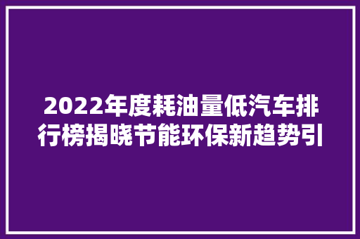 2022年度耗油量低汽车排行榜揭晓节能环保新趋势引领绿色出行