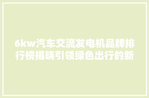 6kw汽车交流发电机品牌排行榜揭晓引领绿色出行的新力量  第1张