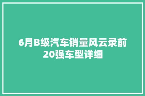 6月B级汽车销量风云录前20强车型详细