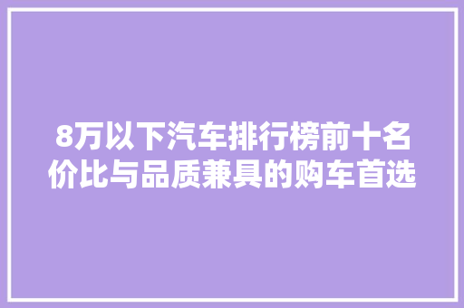 8万以下汽车排行榜前十名价比与品质兼具的购车首选