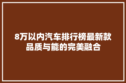 8万以内汽车排行榜最新款品质与能的完美融合