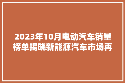 2023年10月电动汽车销量榜单揭晓新能源汽车市场再迎新高峰