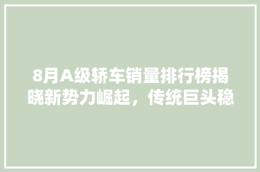 8月A级轿车销量排行榜揭晓新势力崛起，传统巨头稳居高位