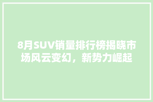 8月SUV销量排行榜揭晓市场风云变幻，新势力崛起