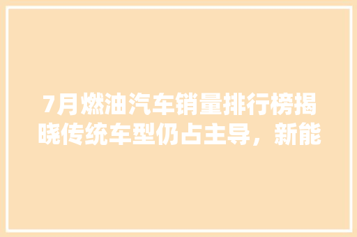 7月燃油汽车销量排行榜揭晓传统车型仍占主导，新能源市场稳步增长  第1张