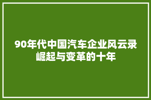 90年代中国汽车企业风云录崛起与变革的十年