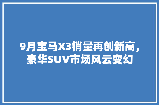 9月宝马X3销量再创新高，豪华SUV市场风云变幻